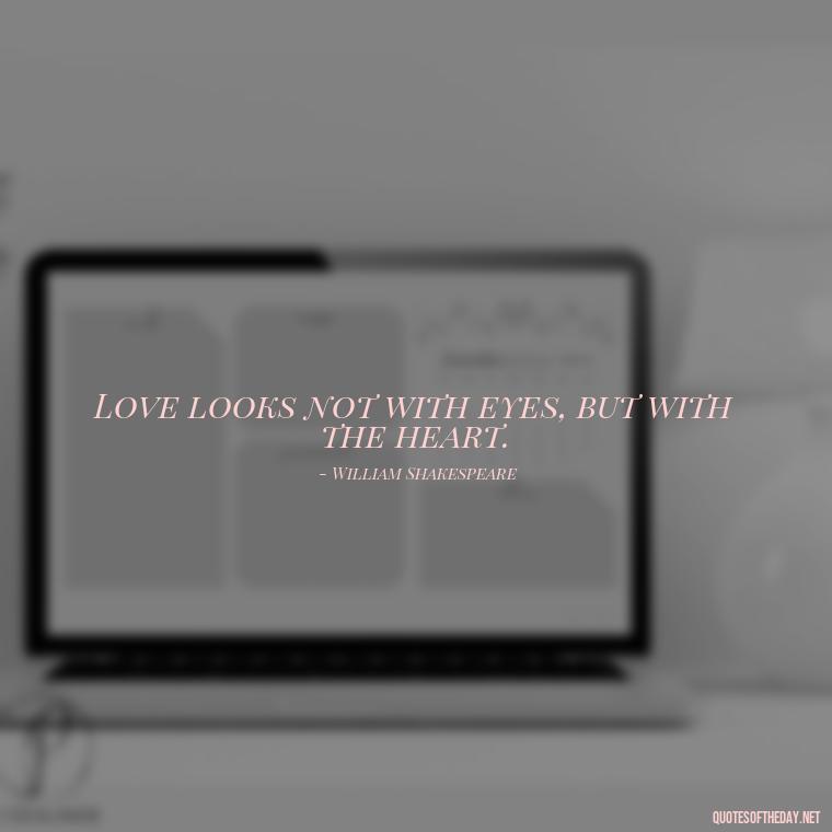 Love looks not with eyes, but with the heart. - Quotes About Love Simple