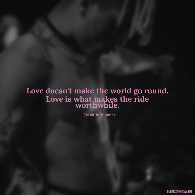 Love doesn't make the world go round. Love is what makes the ride worthwhile. - Jealousy Quotes About Love