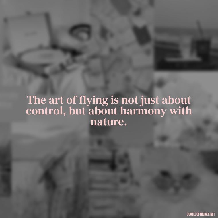 The art of flying is not just about control, but about harmony with nature. - Short Quotes About Flying