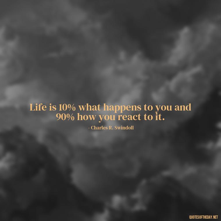 Life is 10% what happens to you and 90% how you react to it. - Short Diversity Quotes