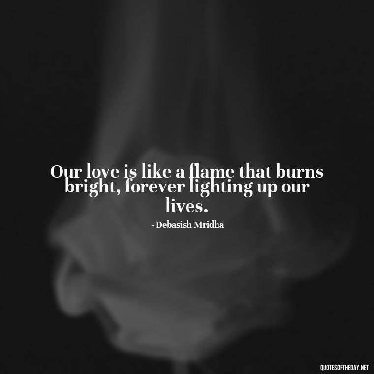 Our love is like a flame that burns bright, forever lighting up our lives. - My Love Forever Quotes