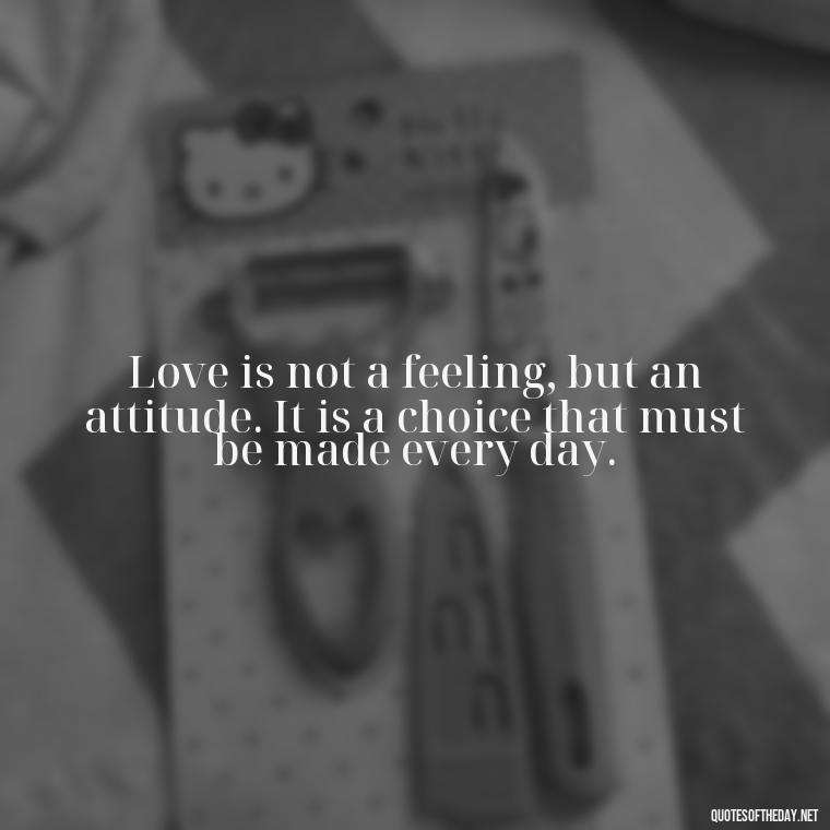 Love is not a feeling, but an attitude. It is a choice that must be made every day. - Mysterious Love Quotes