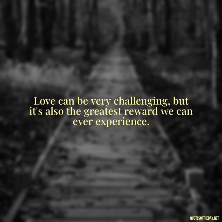 Love can be very challenging, but it's also the greatest reward we can ever experience. - Love Dance Quotes