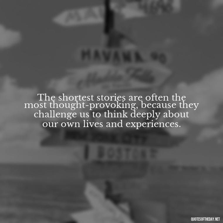 The shortest stories are often the most thought-provoking, because they challenge us to think deeply about our own lives and experiences. - Are Short Stories In Quotes