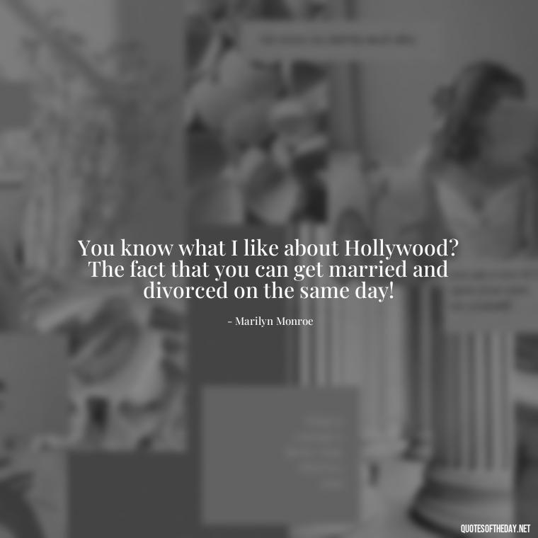 You know what I like about Hollywood? The fact that you can get married and divorced on the same day! - Short Quotes Marilyn Monroe