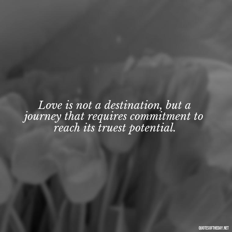 Love is not a destination, but a journey that requires commitment to reach its truest potential. - Love Is Commitment Quotes