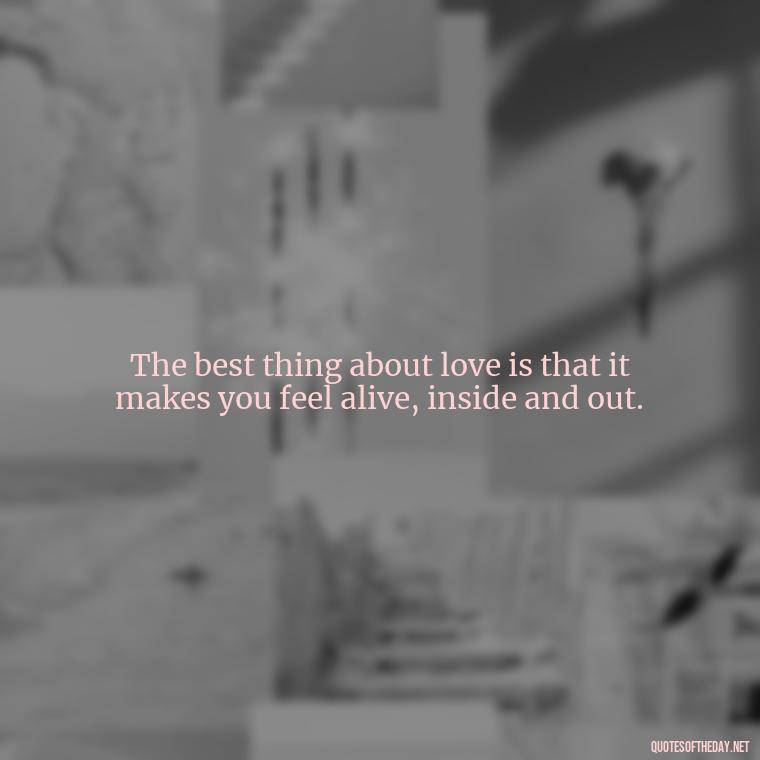 The best thing about love is that it makes you feel alive, inside and out. - Love Puzzle Quotes