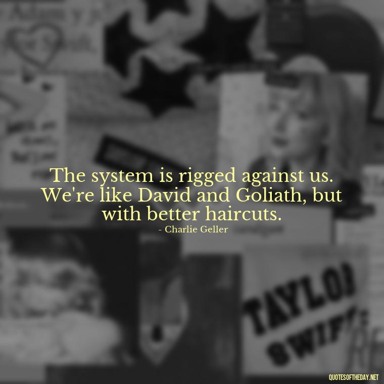 The system is rigged against us. We're like David and Goliath, but with better haircuts. - Quotes From The Big Short Movie