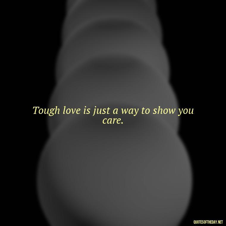 Tough love is just a way to show you care. - Savage Quotes Short