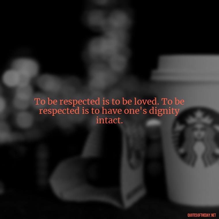 To be respected is to be loved. To be respected is to have one's dignity intact. - Short Quotes About Respect