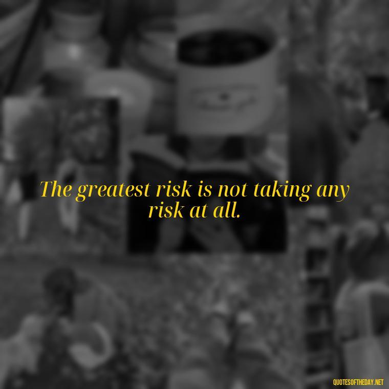 The greatest risk is not taking any risk at all. - Brene Brown Quotes On Love