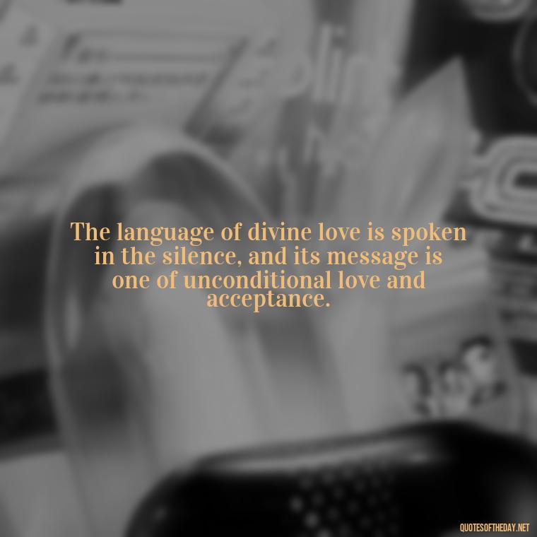 The language of divine love is spoken in the silence, and its message is one of unconditional love and acceptance. - Divine Love Quotes