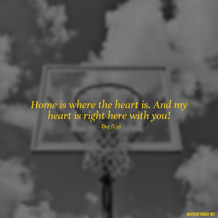 Home is where the heart is. And my heart is right here with you! - Short Disney Movie Quotes