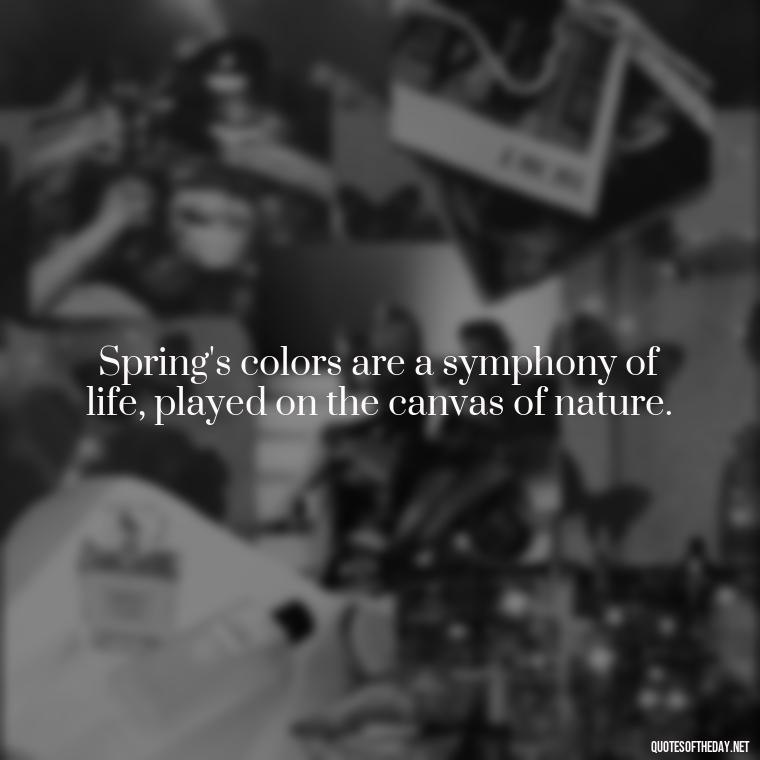 Spring's colors are a symphony of life, played on the canvas of nature. - Short Cute Short Spring Quotes