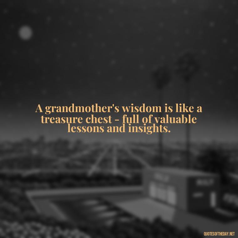 A grandmother's wisdom is like a treasure chest - full of valuable lessons and insights. - Grandma Quotes Love