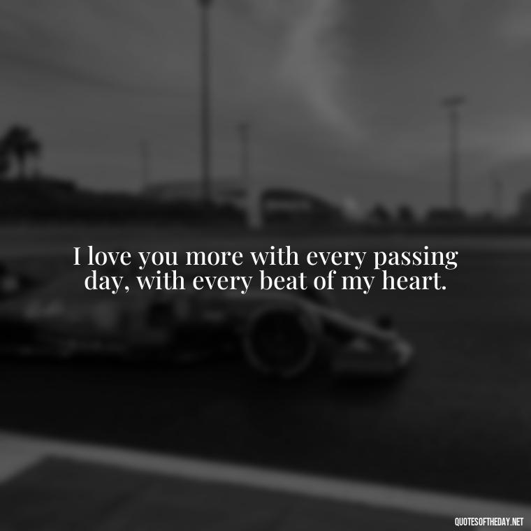 I love you more with every passing day, with every beat of my heart. - Love You More Than Quotes