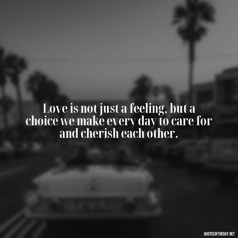 Love is not just a feeling, but a choice we make every day to care for and cherish each other. - Love Quotes Jane Eyre