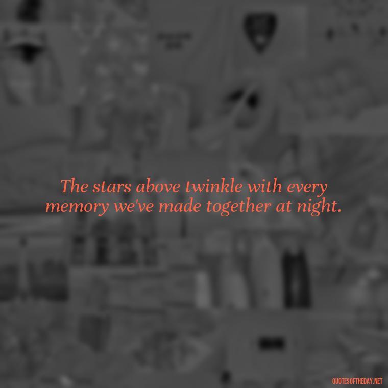 The stars above twinkle with every memory we've made together at night. - Night Time Love Quotes