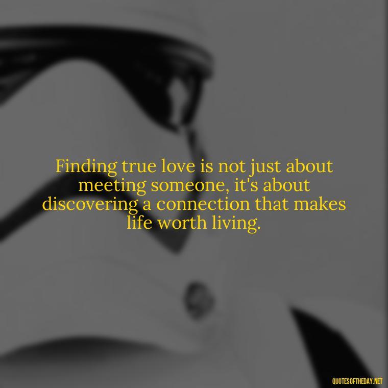 Finding true love is not just about meeting someone, it's about discovering a connection that makes life worth living. - Finding Real Love Quotes