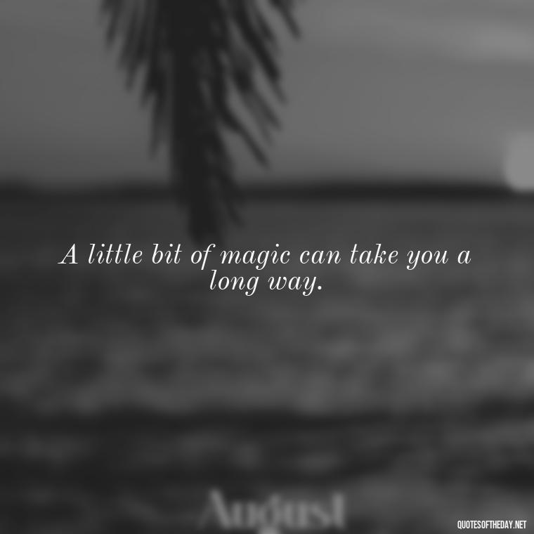 A little bit of magic can take you a long way. - Short Magic Quotes