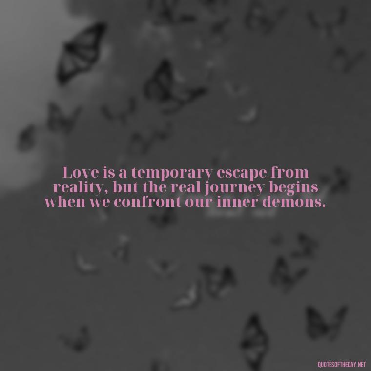 Love is a temporary escape from reality, but the real journey begins when we confront our inner demons. - Great Love Song Quotes