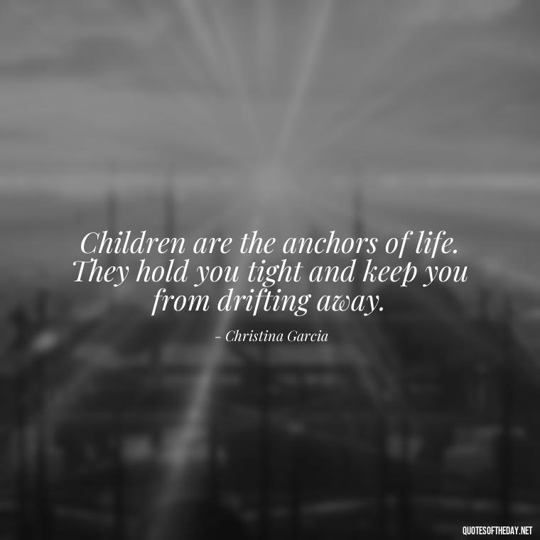 Children are the anchors of life. They hold you tight and keep you from drifting away. - Quotes For Grandchildren Love