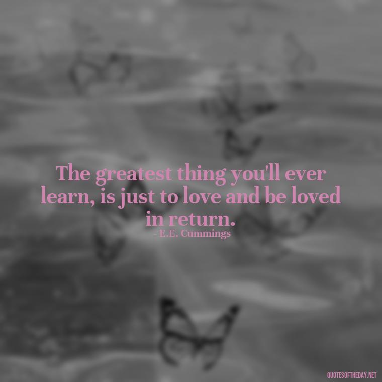 The greatest thing you'll ever learn, is just to love and be loved in return. - Love Quotes For Expressing Love