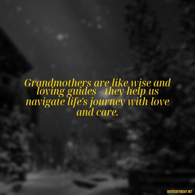 Grandmothers are like wise and loving guides - they help us navigate life's journey with love and care. - Quotes About A Grandmother'S Love