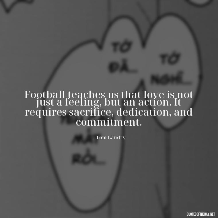 Football teaches us that love is not just a feeling, but an action. It requires sacrifice, dedication, and commitment. - Love And Football Quotes