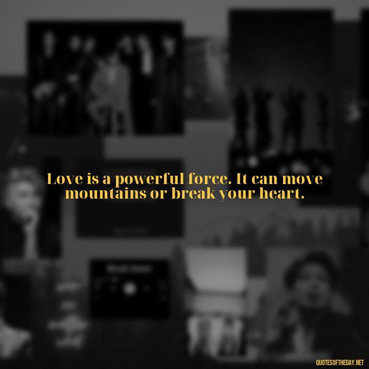 Love is a powerful force. It can move mountains or break your heart. - Short Quotes For Valentine'S Day