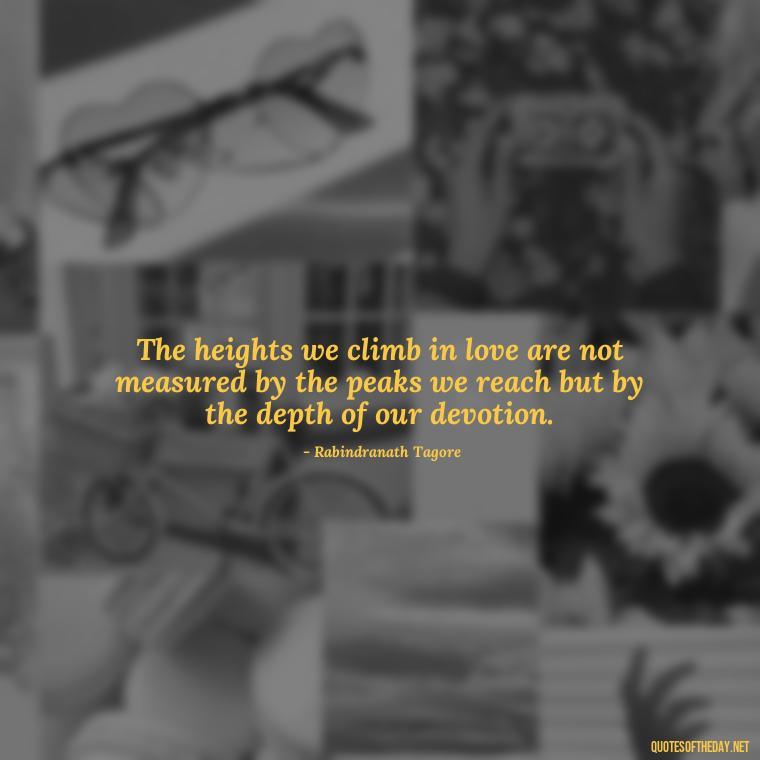 The heights we climb in love are not measured by the peaks we reach but by the depth of our devotion. - Mountain Quotes Love