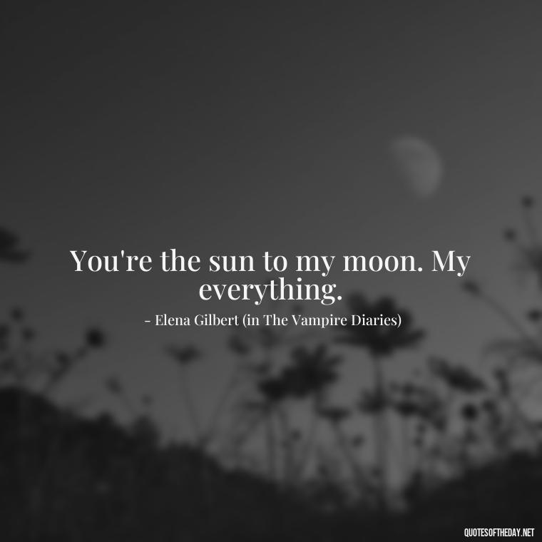 You're the sun to my moon. My everything. - Love Quotes Vampire Diaries