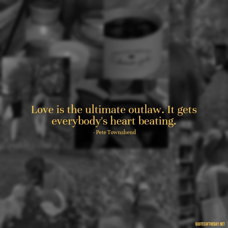 Love is the ultimate outlaw. It gets everybody's heart beating. - Quotes About Falling Out Of Love