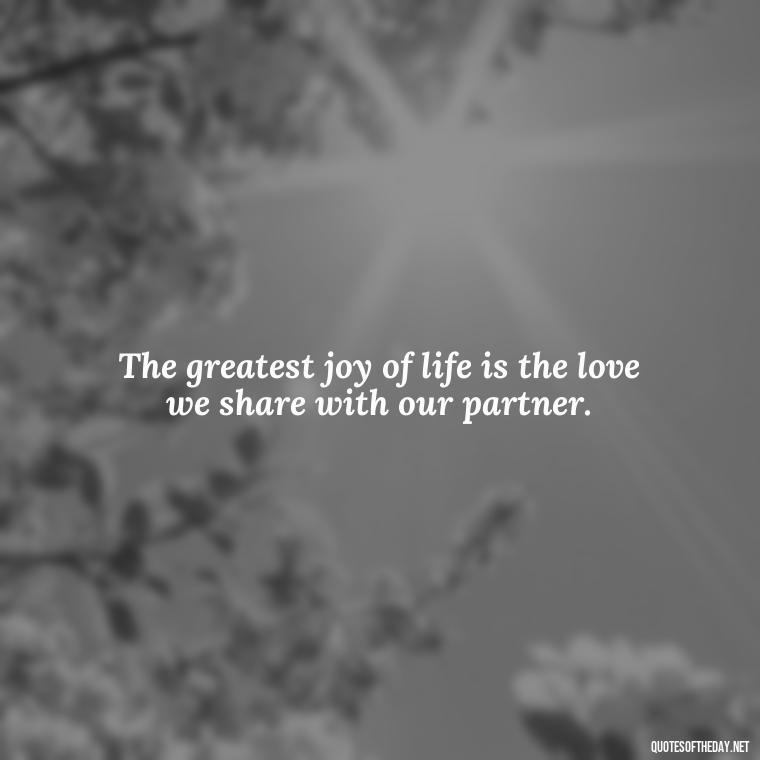 The greatest joy of life is the love we share with our partner. - Heart Touching Married Couple Husband Wife Love Quotes