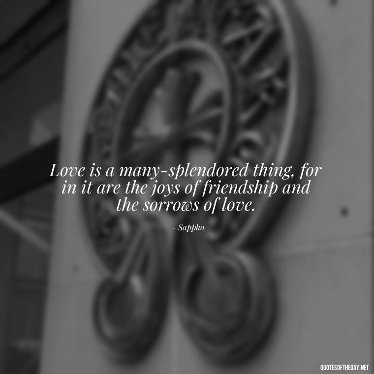 Love is a many-splendored thing, for in it are the joys of friendship and the sorrows of love. - Greek Mythology Quotes On Love