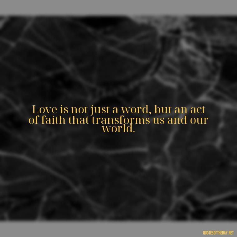 Love is not just a word, but an act of faith that transforms us and our world. - God Quotes About Love Relationships