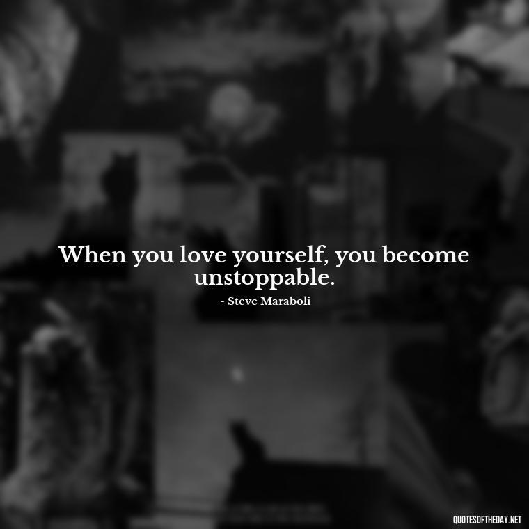 When you love yourself, you become unstoppable. - Love Yourself Self Inspirational Quotes