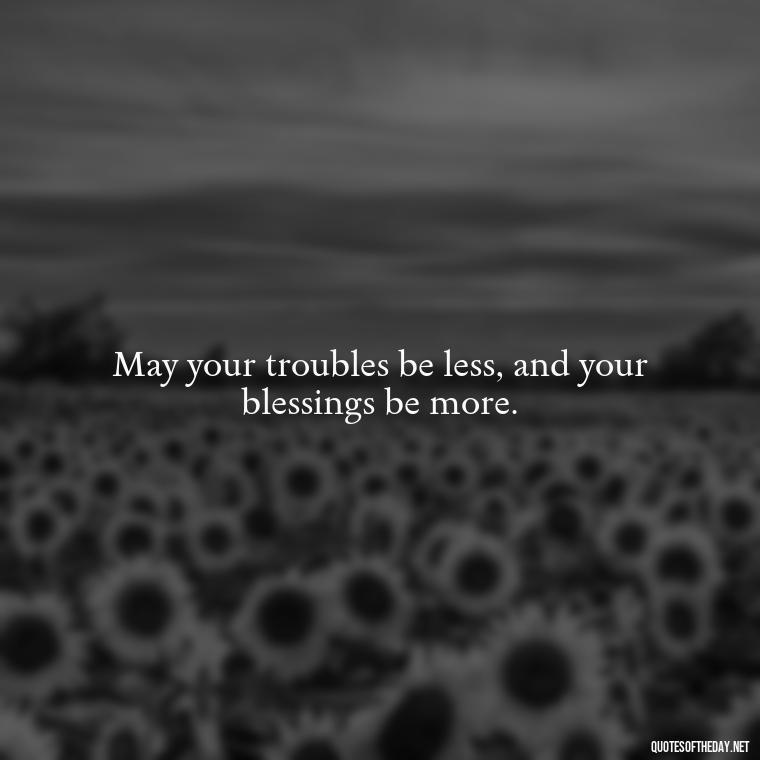 May your troubles be less, and your blessings be more. - Short St Patrick Day Quotes