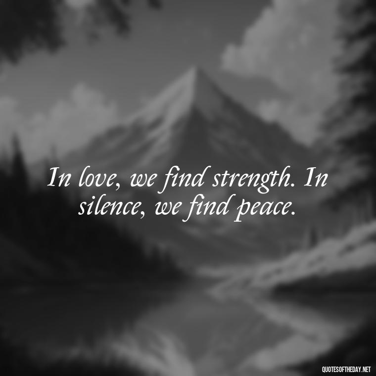 In love, we find strength. In silence, we find peace. - Quotes About Silence And Love