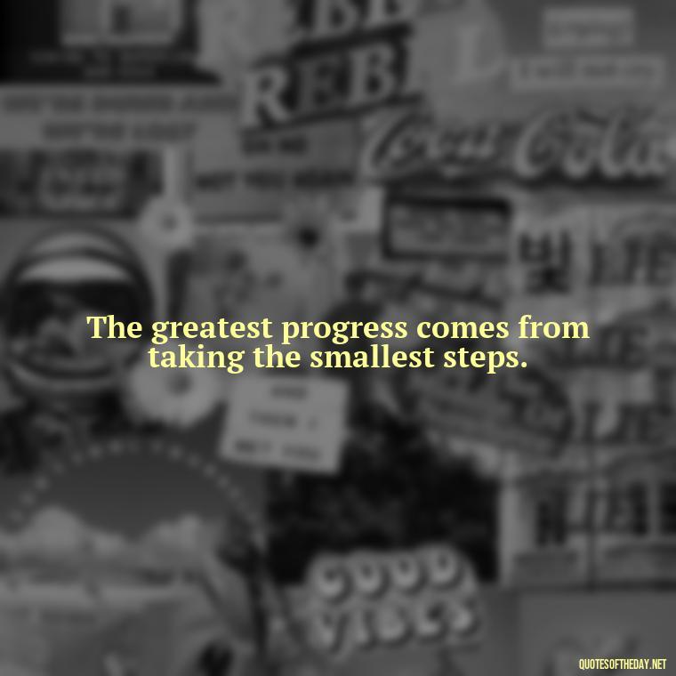 The greatest progress comes from taking the smallest steps. - Perseverance Short Quotes