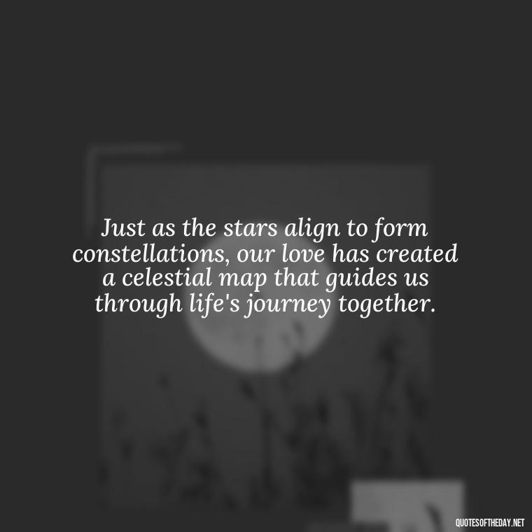 Just as the stars align to form constellations, our love has created a celestial map that guides us through life's journey together. - Quotes About Love And The Stars