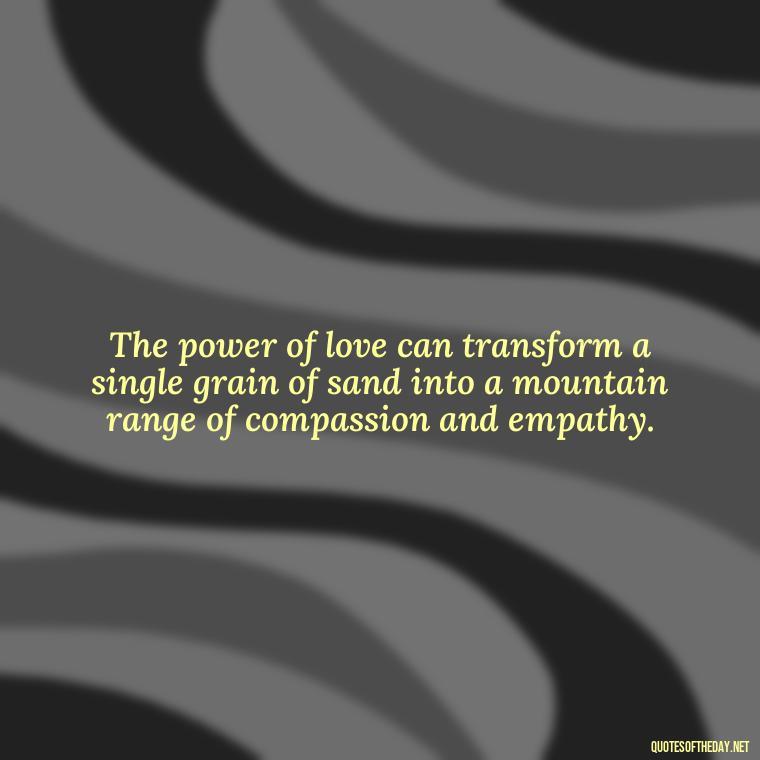 The power of love can transform a single grain of sand into a mountain range of compassion and empathy. - Carl Sagan Quotes About Love