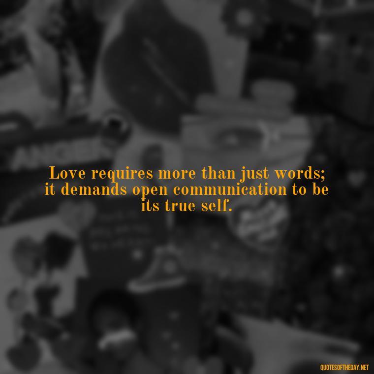 Love requires more than just words; it demands open communication to be its true self. - Love Quotes About Communication