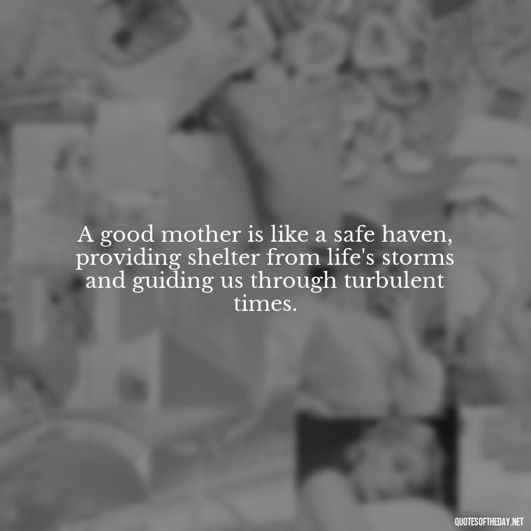 A good mother is like a safe haven, providing shelter from life's storms and guiding us through turbulent times. - A Mother'S Love For Her Daughter Quotes