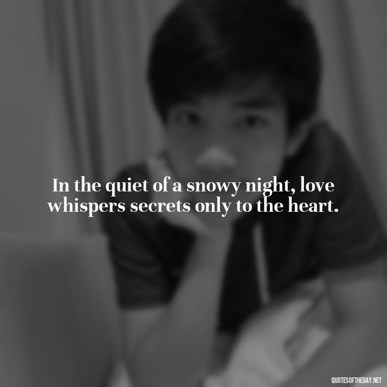 In the quiet of a snowy night, love whispers secrets only to the heart. - Love Snow Quotes