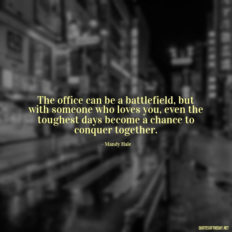 The office can be a battlefield, but with someone who loves you, even the toughest days become a chance to conquer together. - Love Office Quotes