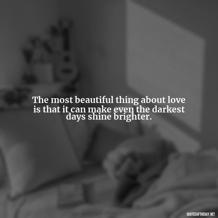 The most beautiful thing about love is that it can make even the darkest days shine brighter. - Jewish Quotes On Love