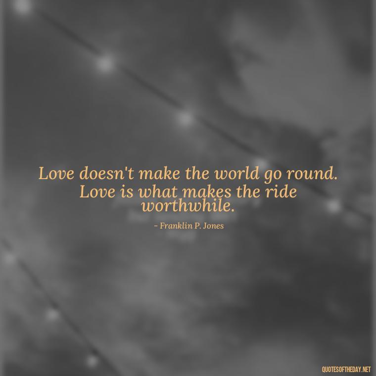 Love doesn't make the world go round. Love is what makes the ride worthwhile. - Love Quotes And Memes