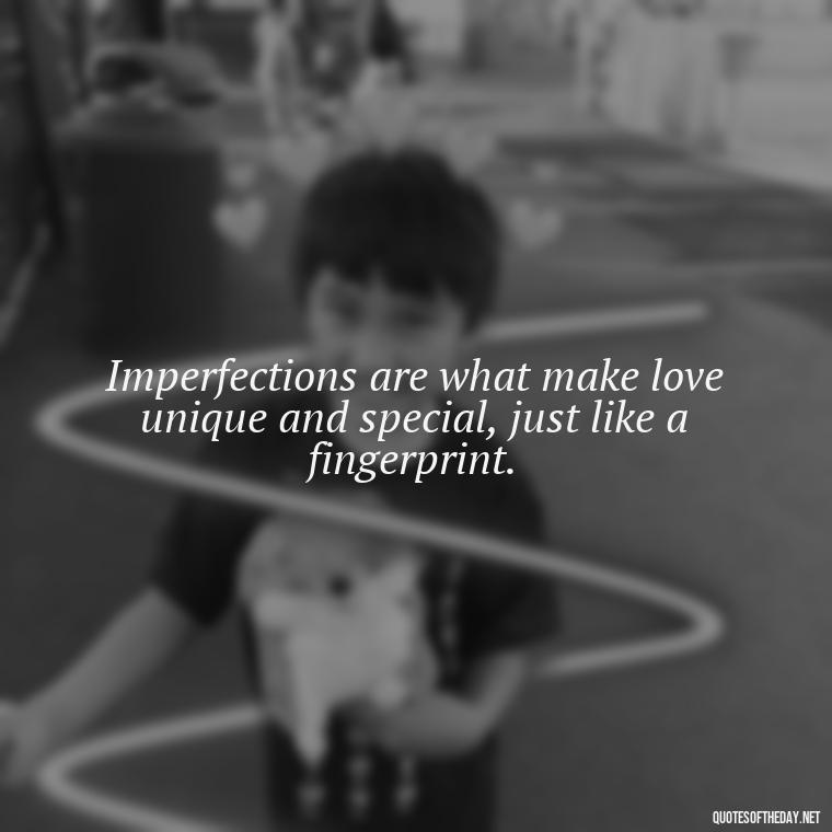 Imperfections are what make love unique and special, just like a fingerprint. - Quotes About Imperfection And Love