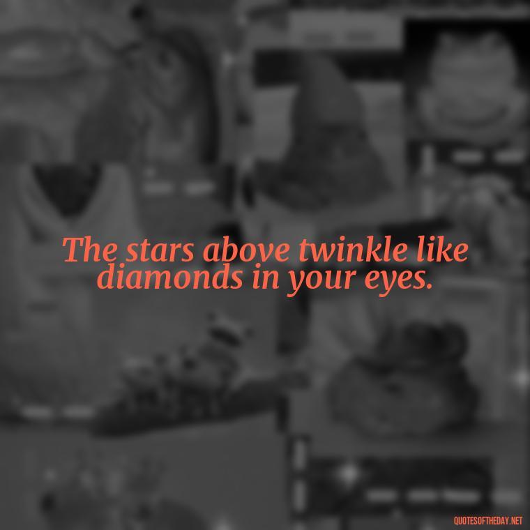 The stars above twinkle like diamonds in your eyes. - Love Quotes From Wuthering Heights